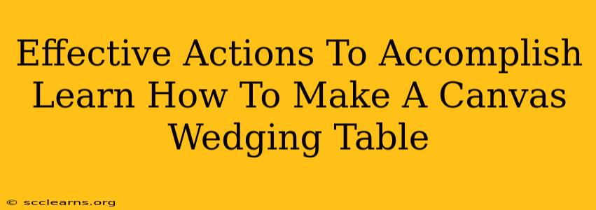 Effective Actions To Accomplish Learn How To Make A Canvas Wedging Table