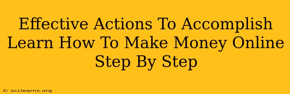 Effective Actions To Accomplish Learn How To Make Money Online Step By Step