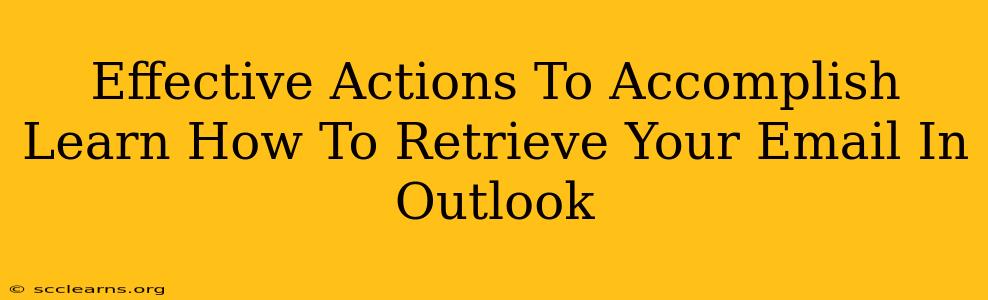 Effective Actions To Accomplish Learn How To Retrieve Your Email In Outlook