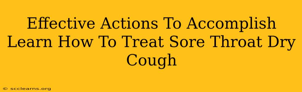 Effective Actions To Accomplish Learn How To Treat Sore Throat Dry Cough