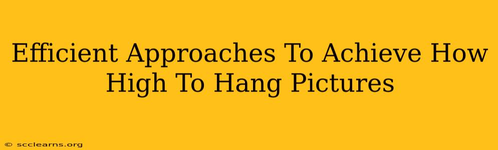 Efficient Approaches To Achieve How High To Hang Pictures