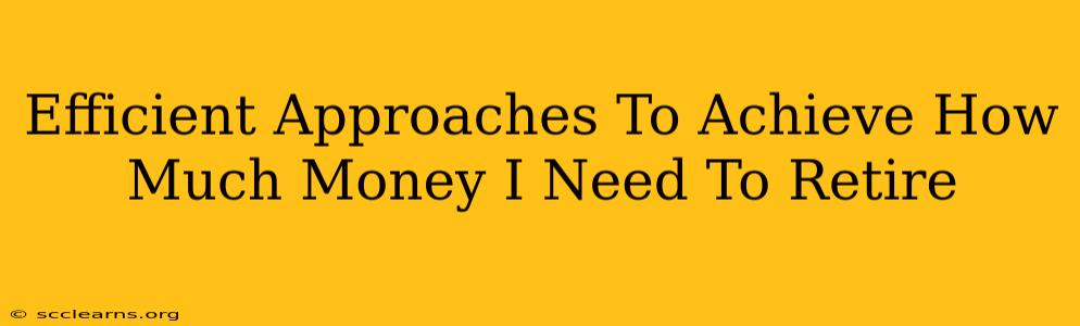 Efficient Approaches To Achieve How Much Money I Need To Retire