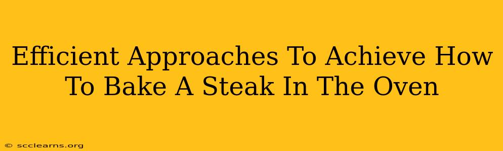 Efficient Approaches To Achieve How To Bake A Steak In The Oven