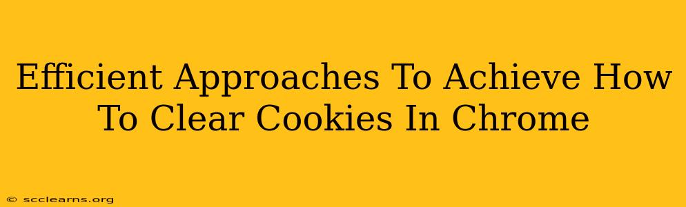 Efficient Approaches To Achieve How To Clear Cookies In Chrome