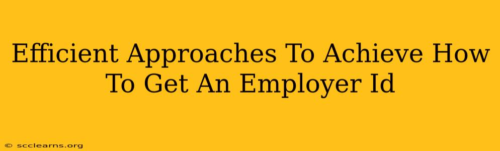 Efficient Approaches To Achieve How To Get An Employer Id