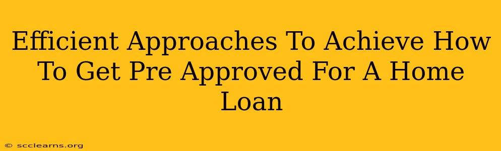 Efficient Approaches To Achieve How To Get Pre Approved For A Home Loan