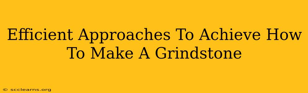 Efficient Approaches To Achieve How To Make A Grindstone