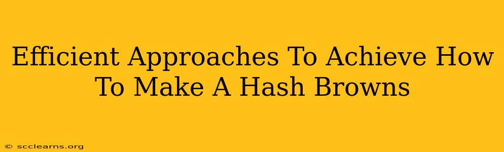 Efficient Approaches To Achieve How To Make A Hash Browns