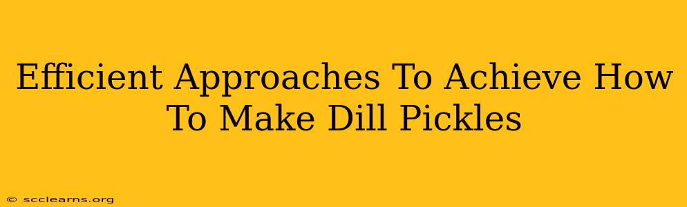 Efficient Approaches To Achieve How To Make Dill Pickles