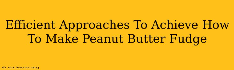 Efficient Approaches To Achieve How To Make Peanut Butter Fudge