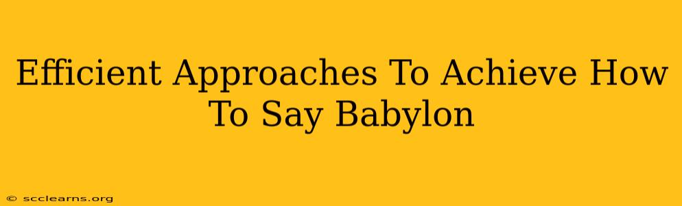 Efficient Approaches To Achieve How To Say Babylon