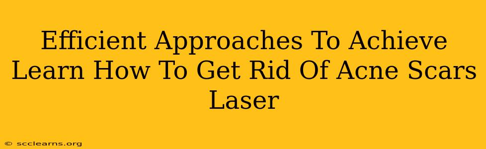 Efficient Approaches To Achieve Learn How To Get Rid Of Acne Scars Laser