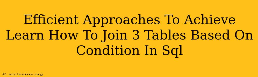 Efficient Approaches To Achieve Learn How To Join 3 Tables Based On Condition In Sql