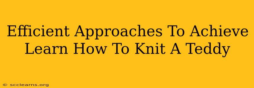 Efficient Approaches To Achieve Learn How To Knit A Teddy