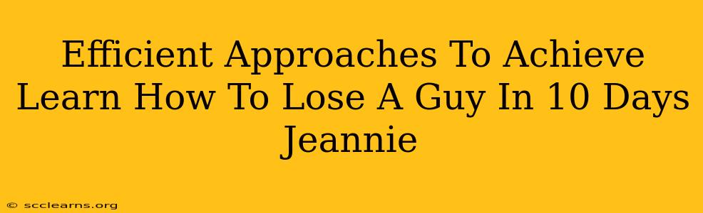 Efficient Approaches To Achieve Learn How To Lose A Guy In 10 Days Jeannie