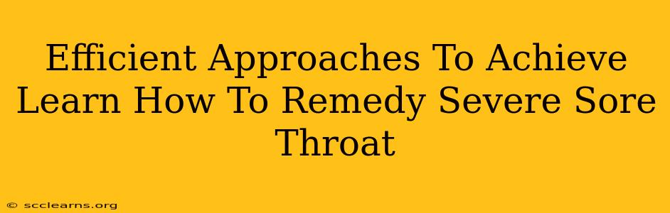 Efficient Approaches To Achieve Learn How To Remedy Severe Sore Throat