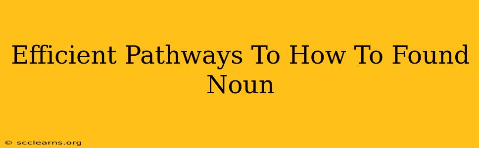 Efficient Pathways To How To Found Noun