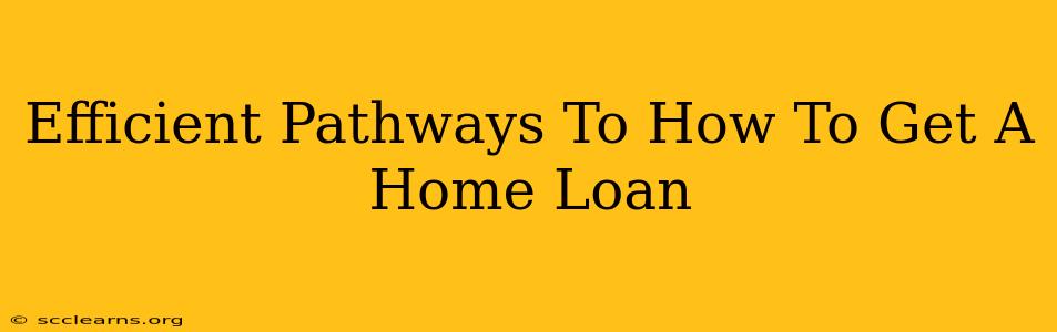 Efficient Pathways To How To Get A Home Loan