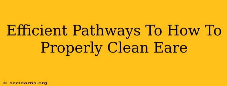 Efficient Pathways To How To Properly Clean Eare