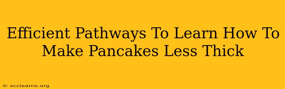 Efficient Pathways To Learn How To Make Pancakes Less Thick