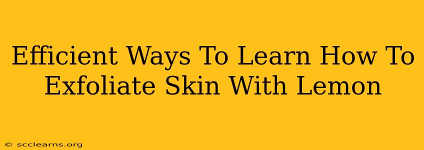 Efficient Ways To Learn How To Exfoliate Skin With Lemon