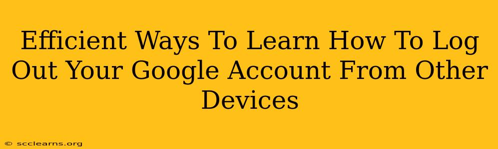 Efficient Ways To Learn How To Log Out Your Google Account From Other Devices