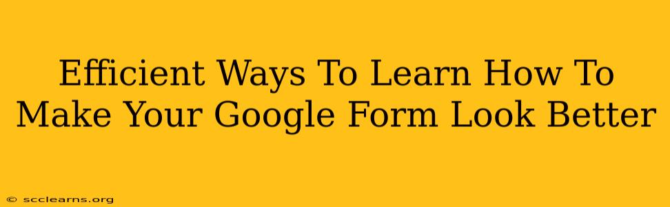 Efficient Ways To Learn How To Make Your Google Form Look Better