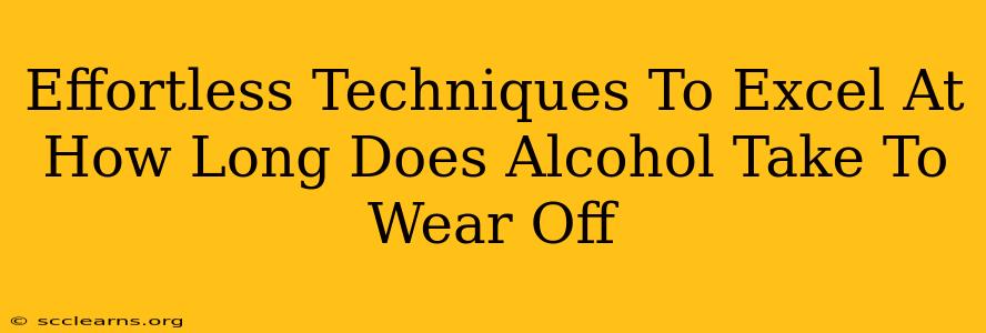 Effortless Techniques To Excel At How Long Does Alcohol Take To Wear Off