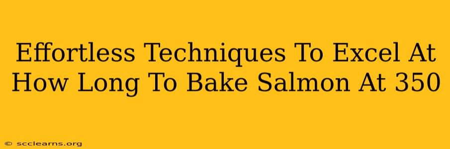 Effortless Techniques To Excel At How Long To Bake Salmon At 350