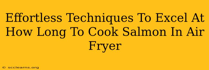 Effortless Techniques To Excel At How Long To Cook Salmon In Air Fryer