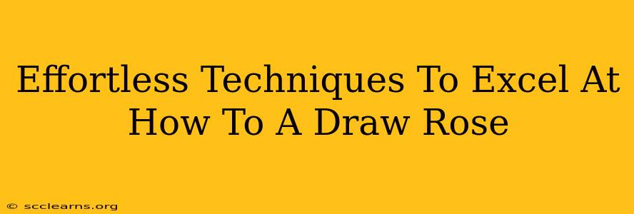 Effortless Techniques To Excel At How To A Draw Rose