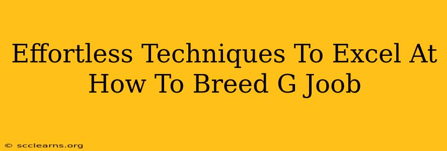 Effortless Techniques To Excel At How To Breed G Joob