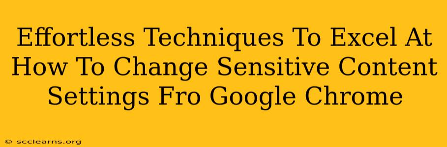 Effortless Techniques To Excel At How To Change Sensitive Content Settings Fro Google Chrome