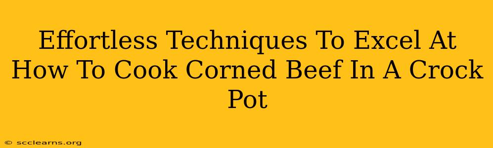 Effortless Techniques To Excel At How To Cook Corned Beef In A Crock Pot