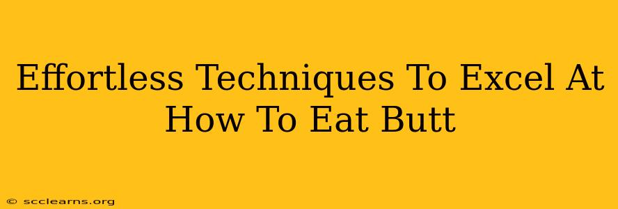 Effortless Techniques To Excel At How To Eat Butt