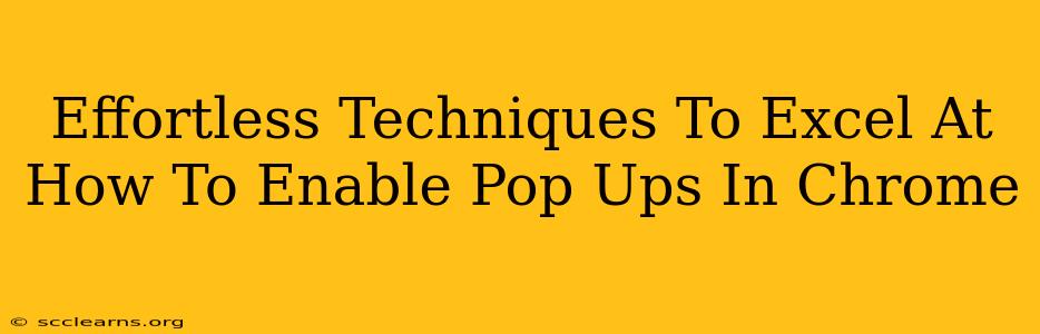 Effortless Techniques To Excel At How To Enable Pop Ups In Chrome