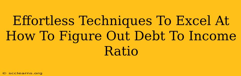 Effortless Techniques To Excel At How To Figure Out Debt To Income Ratio