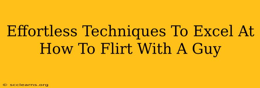 Effortless Techniques To Excel At How To Flirt With A Guy