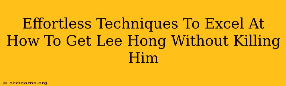 Effortless Techniques To Excel At How To Get Lee Hong Without Killing Him