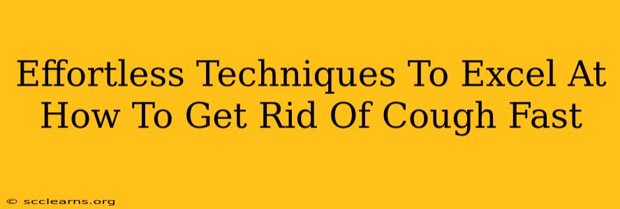 Effortless Techniques To Excel At How To Get Rid Of Cough Fast