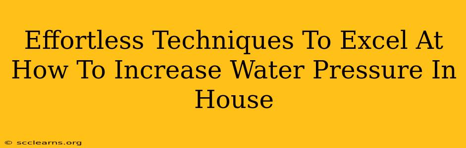 Effortless Techniques To Excel At How To Increase Water Pressure In House