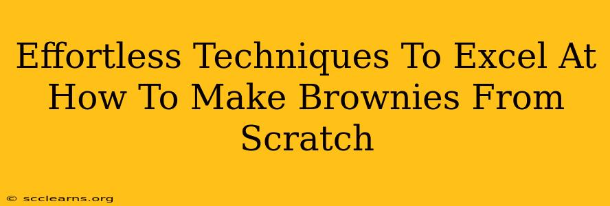 Effortless Techniques To Excel At How To Make Brownies From Scratch