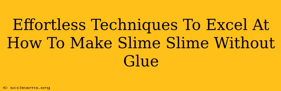 Effortless Techniques To Excel At How To Make Slime Slime Without Glue