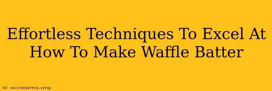 Effortless Techniques To Excel At How To Make Waffle Batter