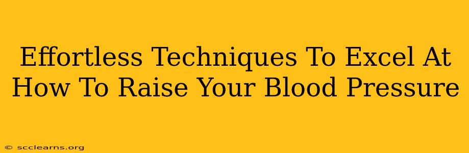 Effortless Techniques To Excel At How To Raise Your Blood Pressure