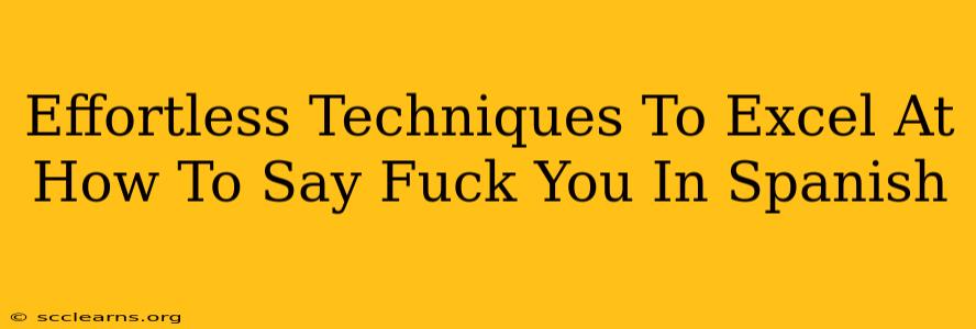 Effortless Techniques To Excel At How To Say Fuck You In Spanish