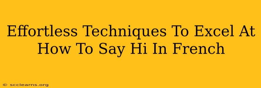 Effortless Techniques To Excel At How To Say Hi In French