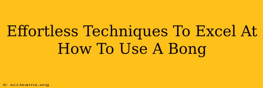 Effortless Techniques To Excel At How To Use A Bong