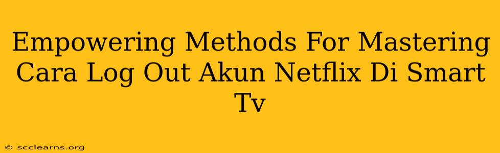 Empowering Methods For Mastering Cara Log Out Akun Netflix Di Smart Tv