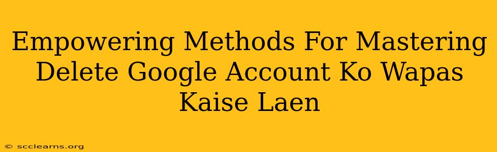 Empowering Methods For Mastering Delete Google Account Ko Wapas Kaise Laen